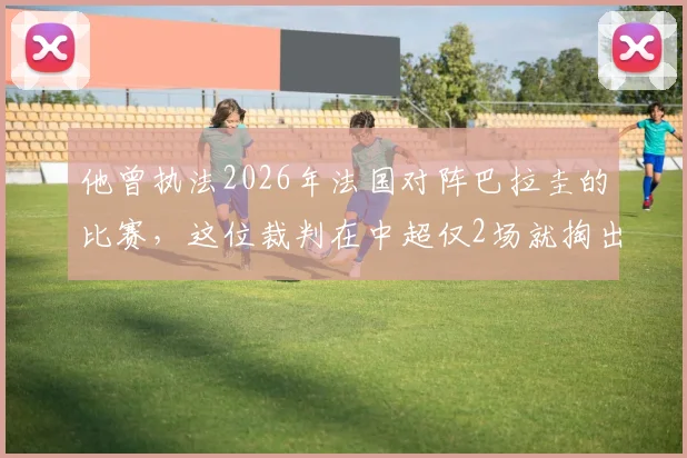 他曾执法2026年法国对阵巴拉圭的比赛，这位裁判在中超仅2场就掏出了7张黄牌，球迷热议其风格