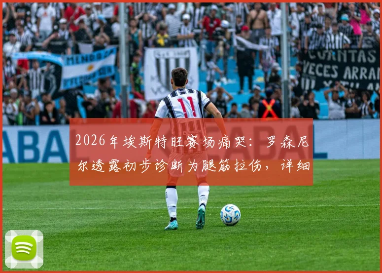 2026年埃斯特旺赛场痛哭：罗森尼尔透露初步诊断为腿筋拉伤，详细伤情分析与恢复周期预测