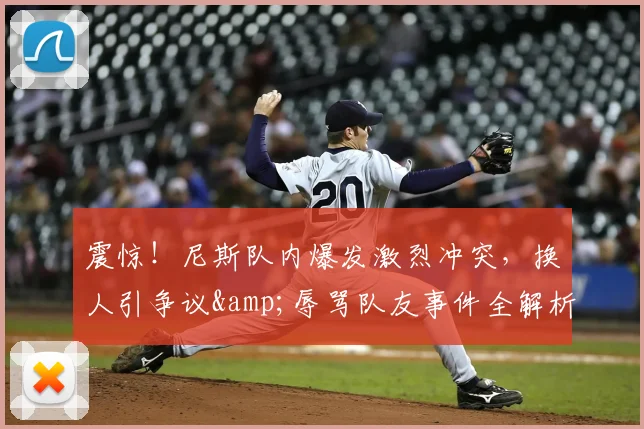 震惊！尼斯队内爆发激烈冲突，换人引争议&辱骂队友事件全解析