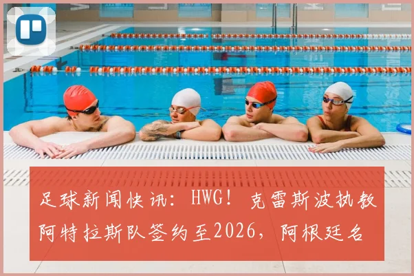 足球新闻快讯：HWG！克雷斯波执教阿特拉斯队签约至2026，阿根廷名宿开启墨西哥执教生涯