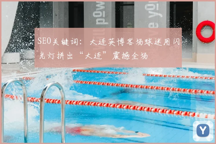 SEO关键词：大连英博客场球迷用闪光灯拼出“大连”震撼全场