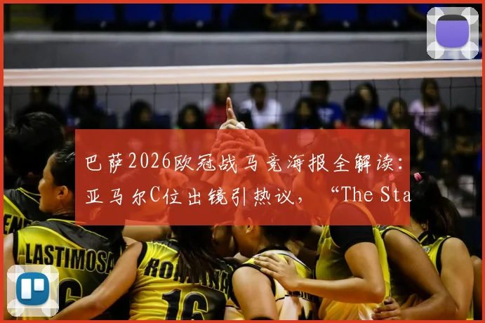 巴萨2026欧冠战马竞海报全解读：亚马尔C位出镜引热议，“The Stage Is Ours”主题背后有何深意？