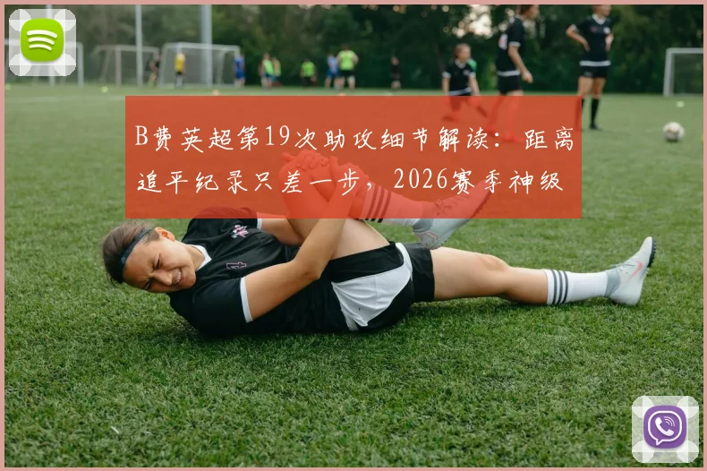 B费英超第19次助攻细节解读：距离追平纪录只差一步，2026赛季神级数据回顾