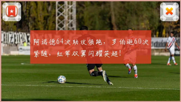 阿诺德64次助攻领跑，罗伯逊60次紧随，红军双翼闪耀英超！