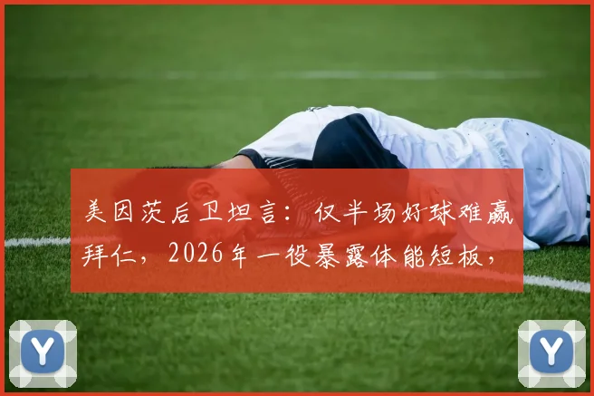 美因茨后卫坦言：仅半场好球难赢拜仁，2026年一役暴露体能短板，中小球队如何应对高强度消耗？