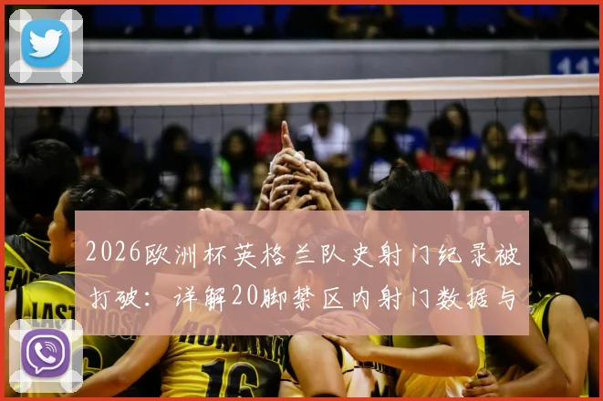 2026欧洲杯英格兰队史射门纪录被打破：详解20脚禁区内射门数据与战术分析