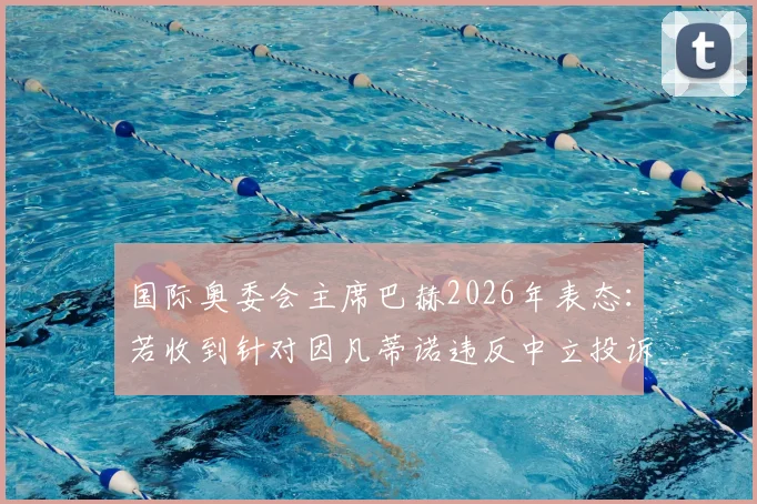 国际奥委会主席巴赫2026年表态:若收到针对因凡蒂诺违反中立投诉,将启动正式审查程序