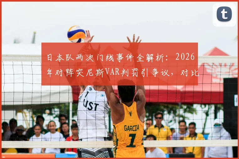 日本队两次门线事件全解析：2026年对阵突尼斯VAR判罚引争议，对比昔日1.88毫米淘汰德国经典战